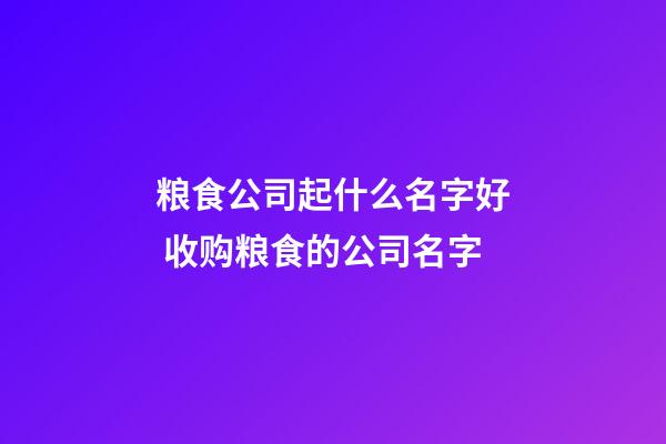 粮食公司起什么名字好 收购粮食的公司名字-第1张-公司起名-玄机派